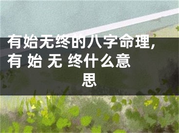 有始无终的八字命理,有 始 无 终什么意思