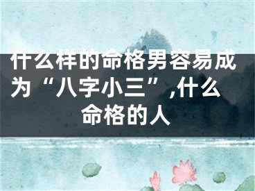 什么样的命格男容易成为“八字小三”,什么命格的人