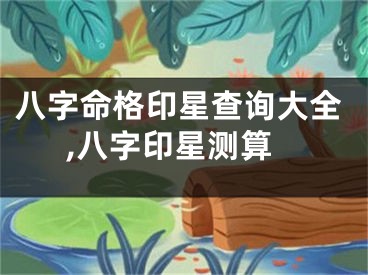 八字命格印星查询大全,八字印星测算