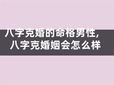 八字克婚的命格男性,八字克婚姻会怎么样