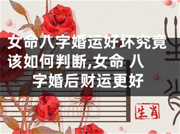 女命八字婚运好坏究竟该如何判断,女命 八字婚后财运更好