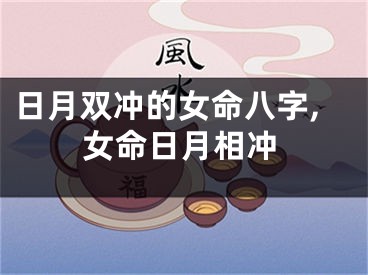日月双冲的女命八字,女命日月相冲