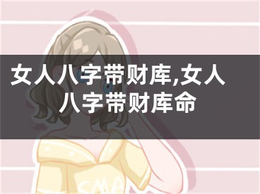 女人八字带财库,女人八字带财库命