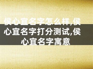 侯心宜名字怎么样,侯心宜名字打分测试,侯心宜名字寓意