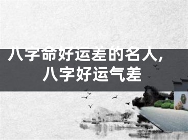 八字命好运差的名人,八字好运气差