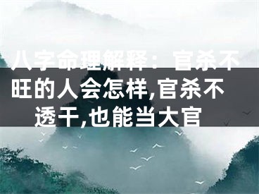 八字命理解释：官杀不旺的人会怎样,官杀不透干,也能当大官