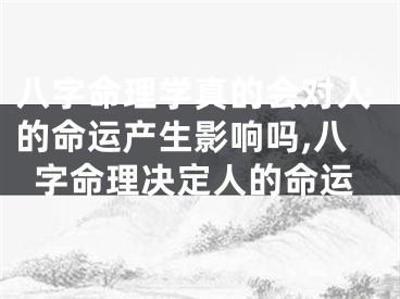 八字命理学真的会对人的命运产生影响吗,八字命理决定人的命运