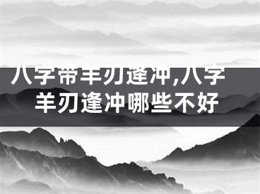 八字带羊刃逄冲,八字羊刃逢冲哪些不好