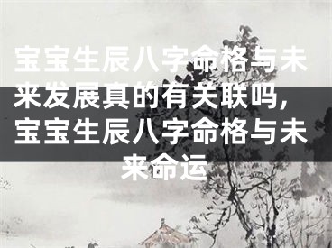 宝宝生辰八字命格与未来发展真的有关联吗,宝宝生辰八字命格与未来命运