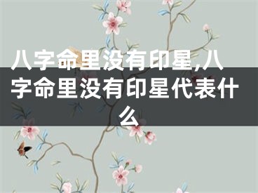 八字命里没有印星,八字命里没有印星代表什么