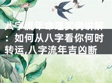 八字流年命理实例讲解：如何从八字看你何时转运,八字流年吉凶断