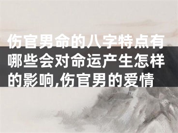 伤官男命的八字特点有哪些会对命运产生怎样的影响,伤官男的爱情