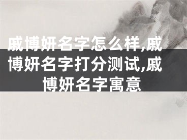 戚博妍名字怎么样,戚博妍名字打分测试,戚博妍名字寓意