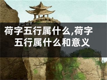 荷字五行属什么,荷字五行属什么和意义