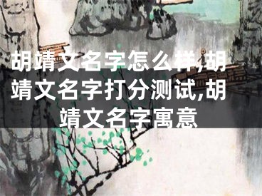 胡靖文名字怎么样,胡靖文名字打分测试,胡靖文名字寓意
