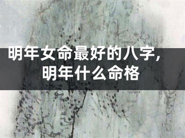 明年女命最好的八字,明年什么命格