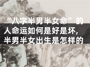 “八字半男半女命”的人命运如何是好是坏,半男半女出生是怎样的