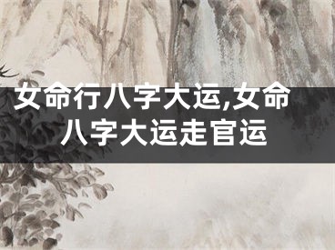 女命行八字大运,女命八字大运走官运