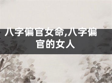 八字偏官女命,八字偏官的女人