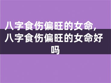 八字食伤偏旺的女命,八字食伤偏旺的女命好吗