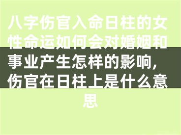 八字伤官入命日柱的女性命运如何会对婚姻和事业产生怎样的影响,伤官在日柱上是什么意思