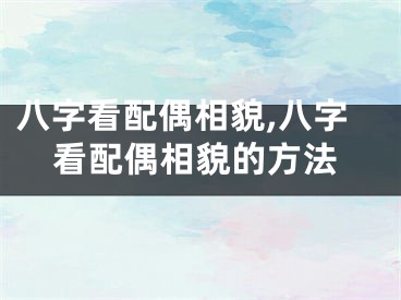 八字看配偶相貌,八字看配偶相貌的方法