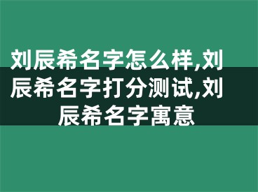刘辰希名字怎么样,刘辰希名字打分测试,刘辰希名字寓意