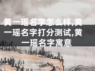 黄一瑶名字怎么样,黄一瑶名字打分测试,黄一瑶名字寓意