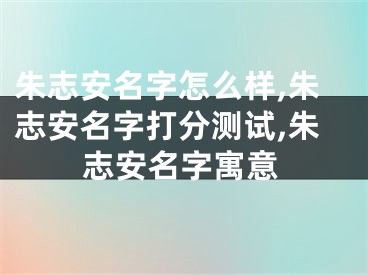 朱志安名字怎么样,朱志安名字打分测试,朱志安名字寓意