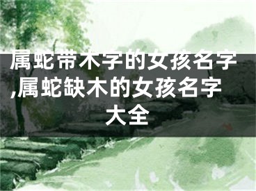 属蛇带木字的女孩名字,属蛇缺木的女孩名字大全