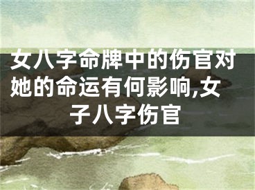 女八字命牌中的伤官对她的命运有何影响,女子八字伤官