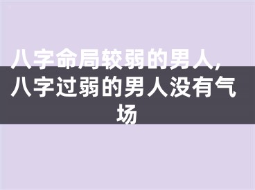 八字命局较弱的男人,八字过弱的男人没有气场