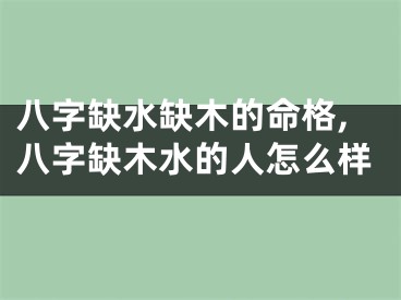 八字缺水缺木的命格,八字缺木水的人怎么样