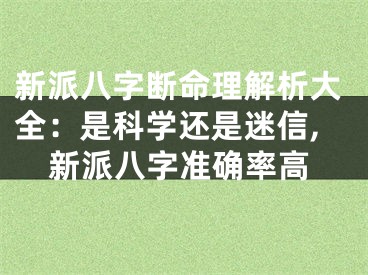 新派八字断命理解析大全：是科学还是迷信,新派八字准确率高