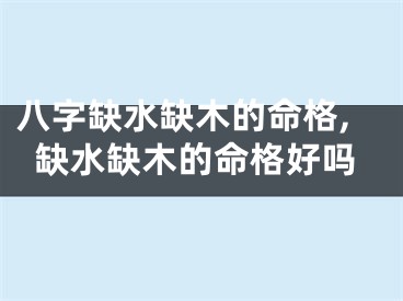 八字缺水缺木的命格,缺水缺木的命格好吗