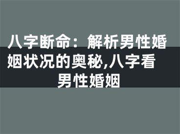 八字断命：解析男性婚姻状况的奥秘,八字看男性婚姻