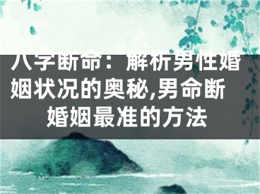 八字断命：解析男性婚姻状况的奥秘,男命断婚姻最准的方法