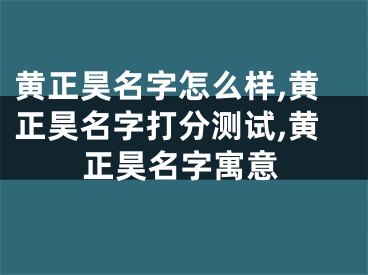 黄正昊名字怎么样,黄正昊名字打分测试,黄正昊名字寓意