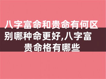 八字富命和贵命有何区别哪种命更好,八字富贵命格有哪些