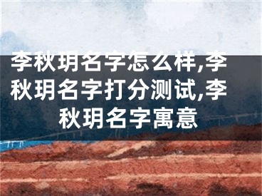 李秋玥名字怎么样,李秋玥名字打分测试,李秋玥名字寓意