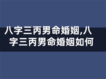 八字三丙男命婚姻,八字三丙男命婚姻如何