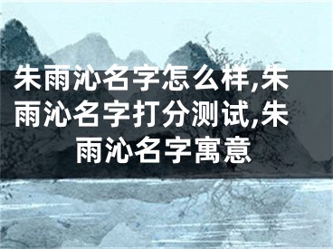 朱雨沁名字怎么样,朱雨沁名字打分测试,朱雨沁名字寓意