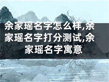 余家瑶名字怎么样,余家瑶名字打分测试,余家瑶名字寓意