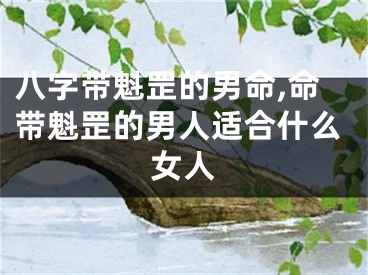 八字带魁罡的男命,命带魁罡的男人适合什么女人