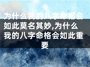 为什么我的八字命格会如此莫名其妙,为什么我的八字命格会如此重要