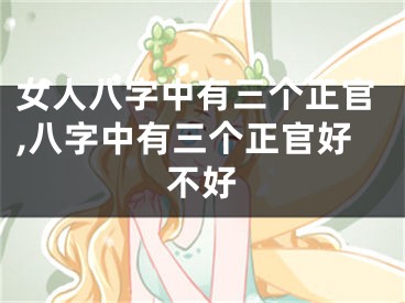 女人八字中有三个正官,八字中有三个正官好不好