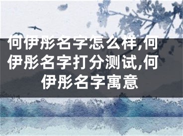 何伊彤名字怎么样,何伊彤名字打分测试,何伊彤名字寓意
