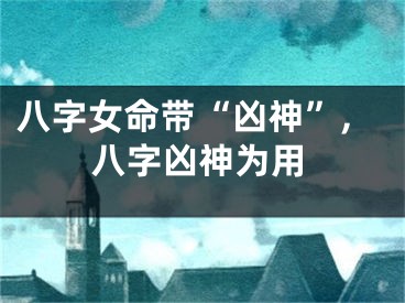 八字女命带“凶神”,八字凶神为用