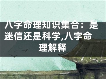 八字命理知识集合：是迷信还是科学,八字命理解释