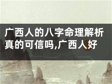 广西人的八字命理解析真的可信吗,广西人好